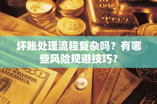 济南坏账处理流程复杂吗？有哪些风险规避技巧？