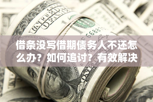 济南借条没写借期债务人不还怎么办？如何追讨？有效解决方案！