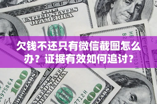 济南欠钱不还只有微信截图怎么办？证据有效如何追讨？