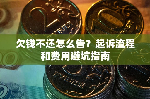 济南欠钱不还怎么告?起诉流程和费用避坑指南 济南欠钱不还怎么告?起诉流程和费用避坑指南