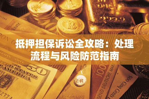 济南抵押担保诉讼全攻略：处理流程与风险防范指南