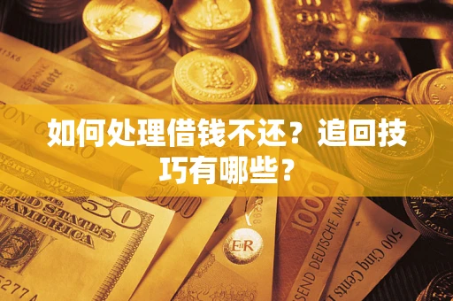 济南如何处理借钱不还？追回技巧有哪些？