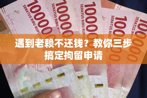 济南遇到老赖不还钱？教你三步搞定拘留申请