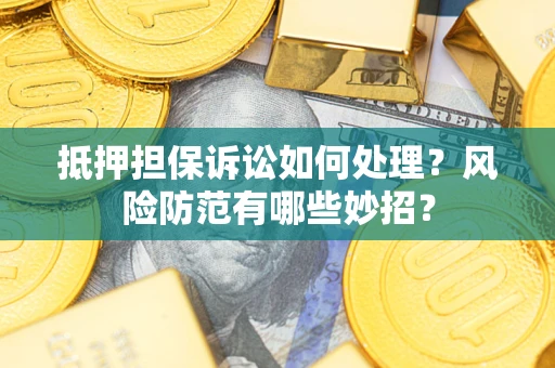 济南抵押担保诉讼如何处理？风险防范有哪些妙招？