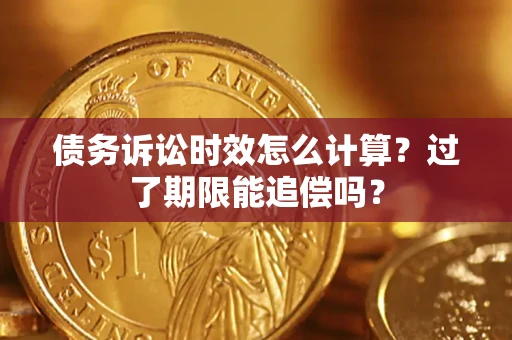 济南债务诉讼时效怎么计算？过了期限能追偿吗？
