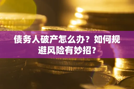 济南债务人破产怎么办？如何规避风险有妙招？