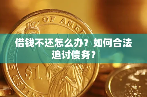 济南借钱不还怎么办？如何合法追讨债务？