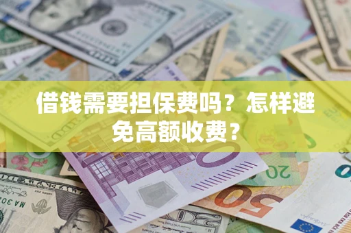 济南借钱需要担保费吗？怎样避免高额收费？