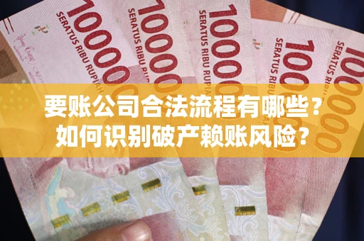 济南要账公司合法流程有哪些？如何识别破产赖账风险？