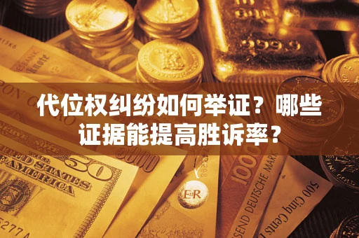 济南代位权纠纷如何举证？哪些证据能提高胜诉率？