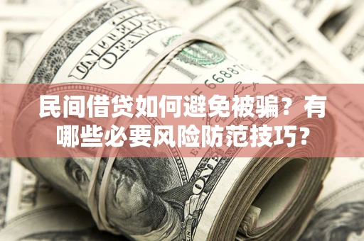 济南民间借贷如何避免被骗？有哪些必要风险防范技巧？