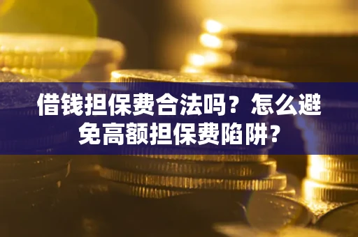 济南借钱担保费合法吗？怎么避免高额担保费陷阱？