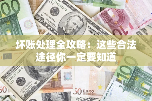 济南坏账处理全攻略：这些合法途径你一定要知道