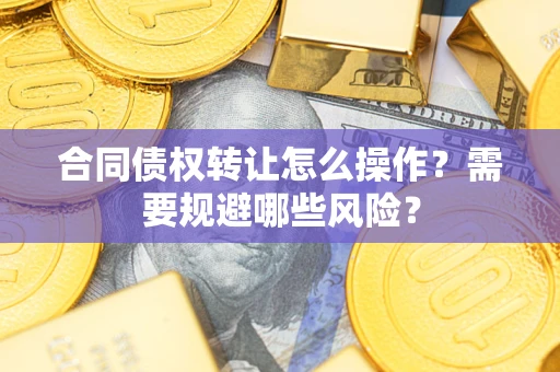济南合同债权转让怎么操作？需要规避哪些风险？