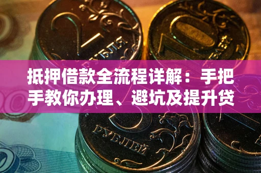 济南抵押借款全流程详解：手把手教你办理、避坑及提升贷款额度