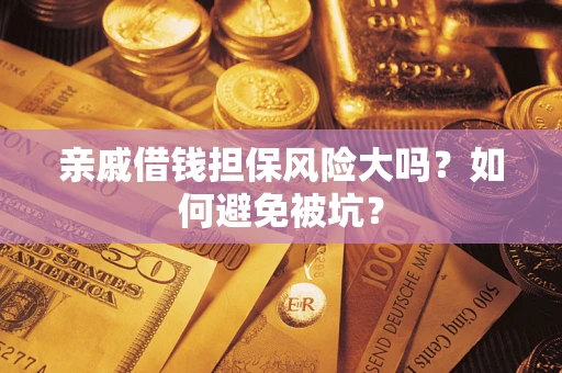 济南亲戚借钱担保风险大吗？如何避免被坑？