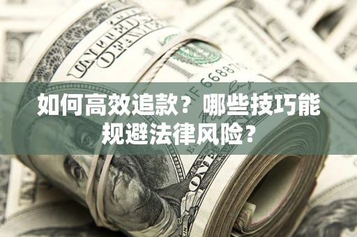 济南如何高效追款？哪些技巧能规避法律风险？