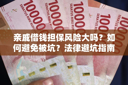 济南亲戚借钱担保风险大吗？如何避免被坑？法律避坑指南