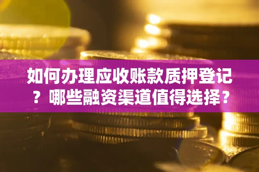 济南如何办理应收账款质押登记？哪些融资渠道值得选择？