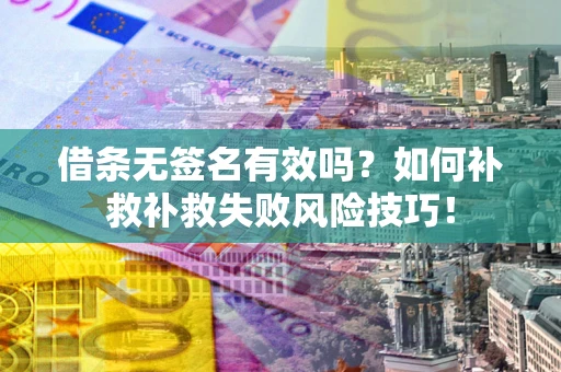 济南借条无签名有效吗？如何补救补救失败风险技巧！