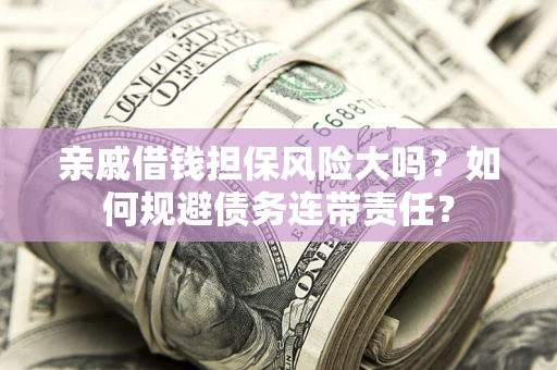 济南亲戚借钱担保风险大吗？如何规避债务连带责任？